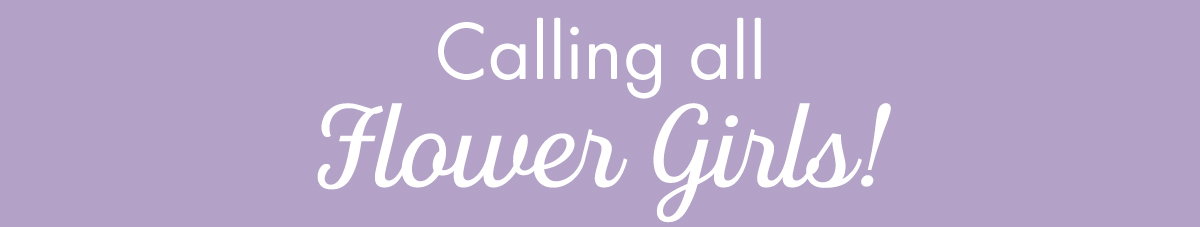 Calling All Flower Girls!